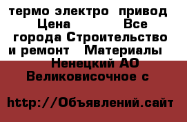 термо-электро  привод › Цена ­ 2 500 - Все города Строительство и ремонт » Материалы   . Ненецкий АО,Великовисочное с.